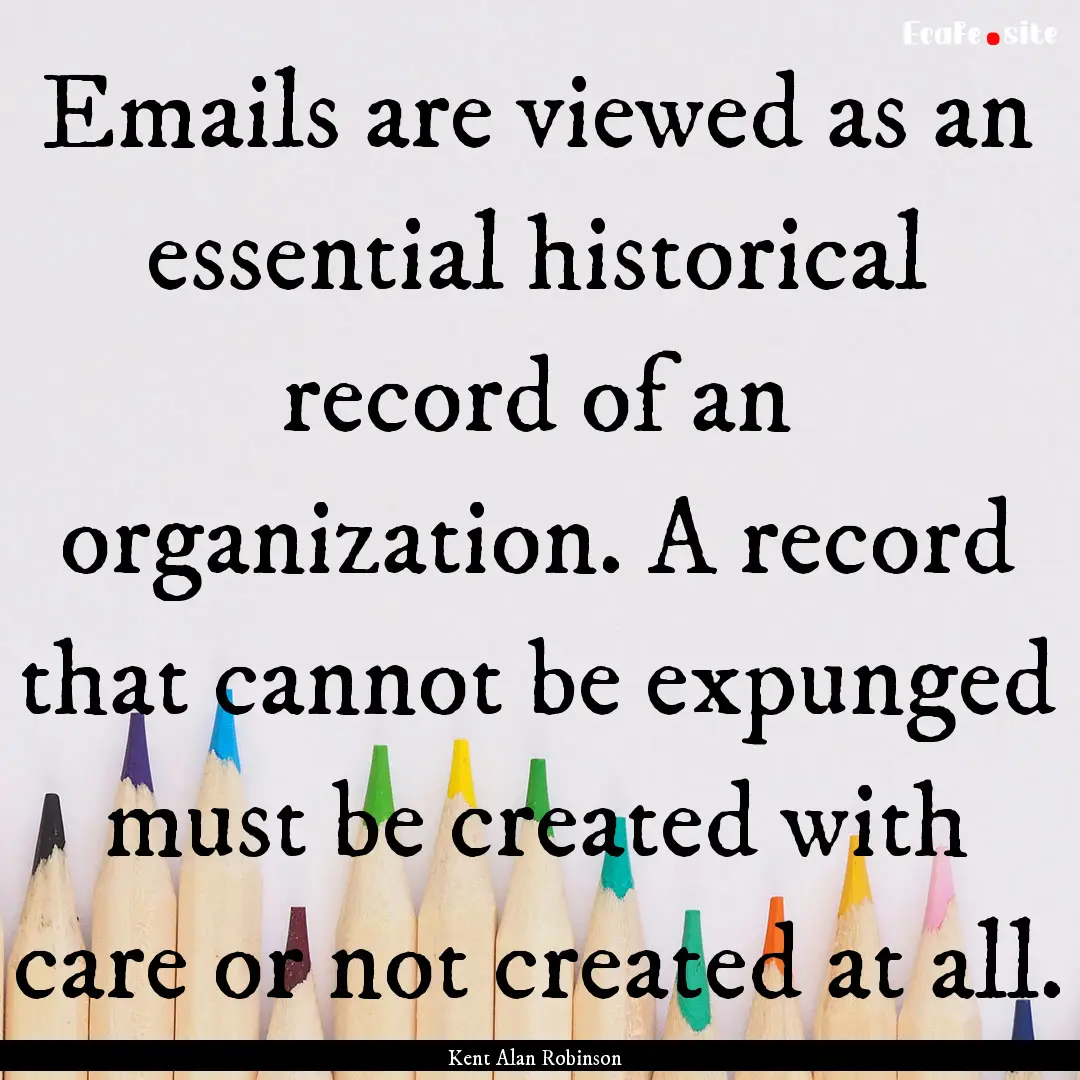 Emails are viewed as an essential historical.... : Quote by Kent Alan Robinson