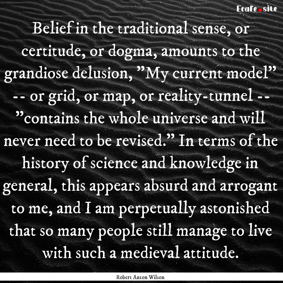 Belief in the traditional sense, or certitude,.... : Quote by Robert Anton Wilson