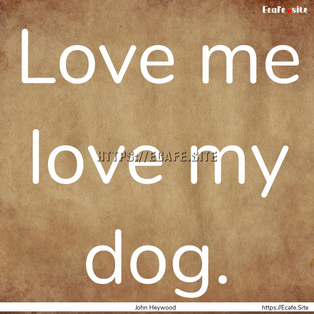 Love me love my dog. : Quote by John Heywood