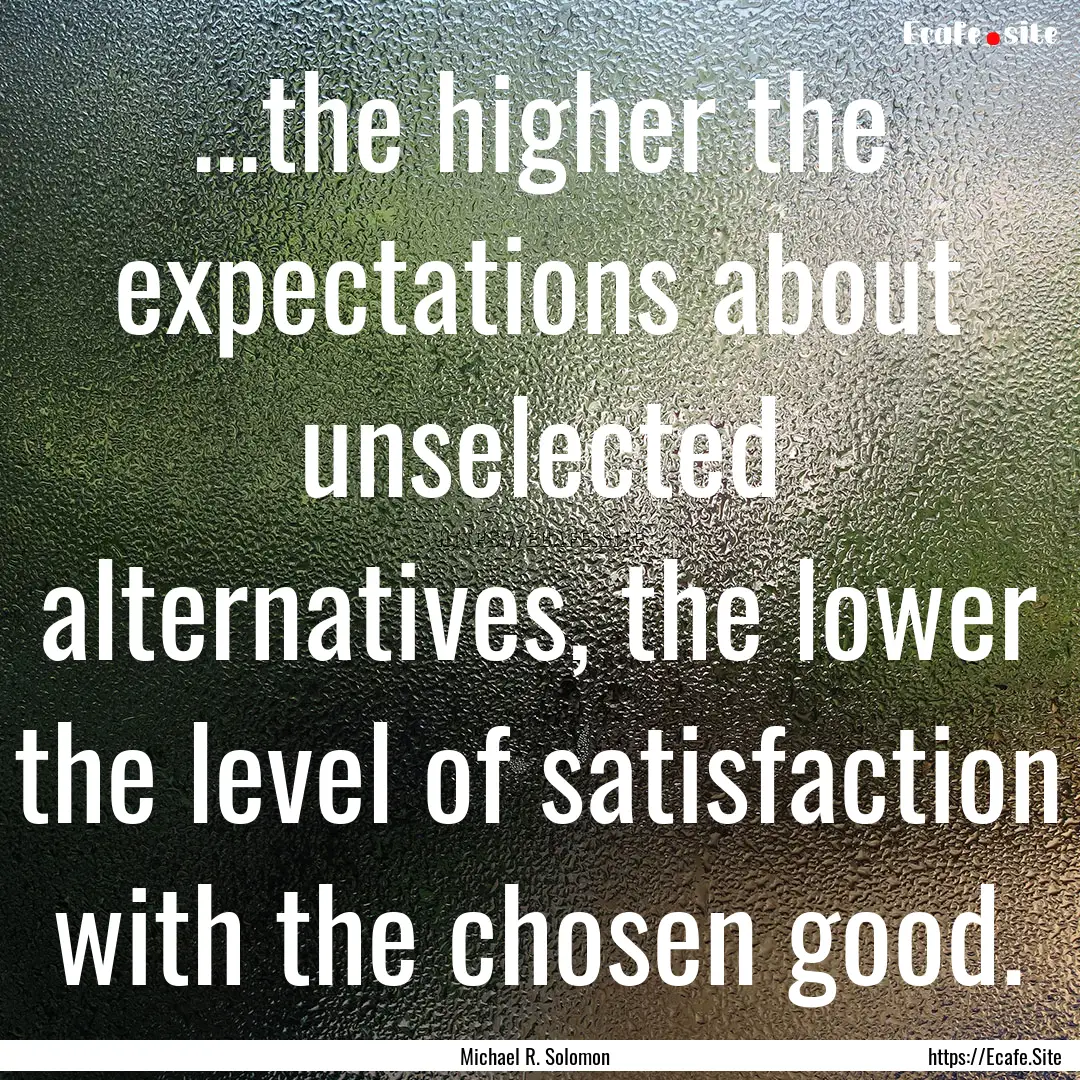 ...the higher the expectations about unselected.... : Quote by Michael R. Solomon