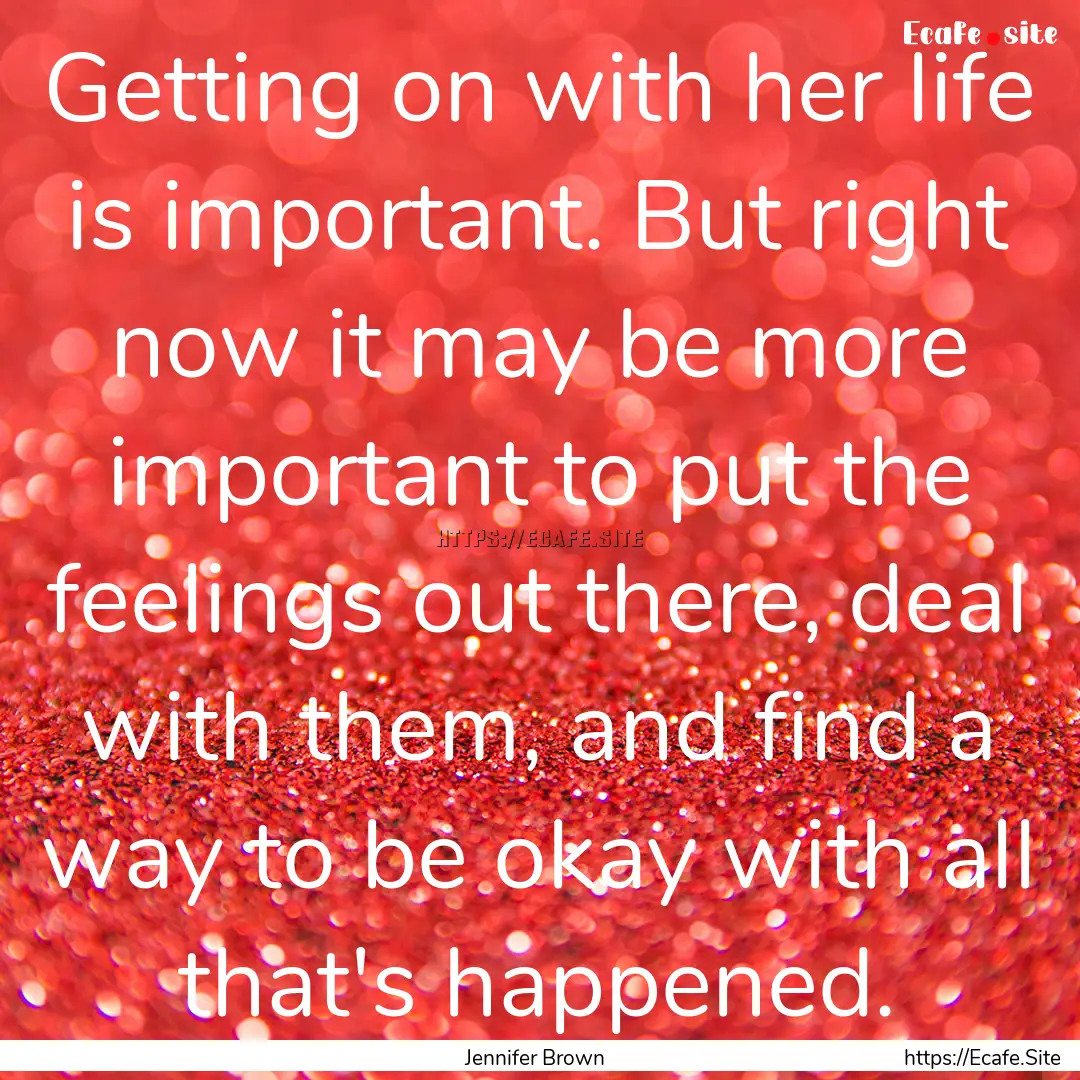 Getting on with her life is important. But.... : Quote by Jennifer Brown