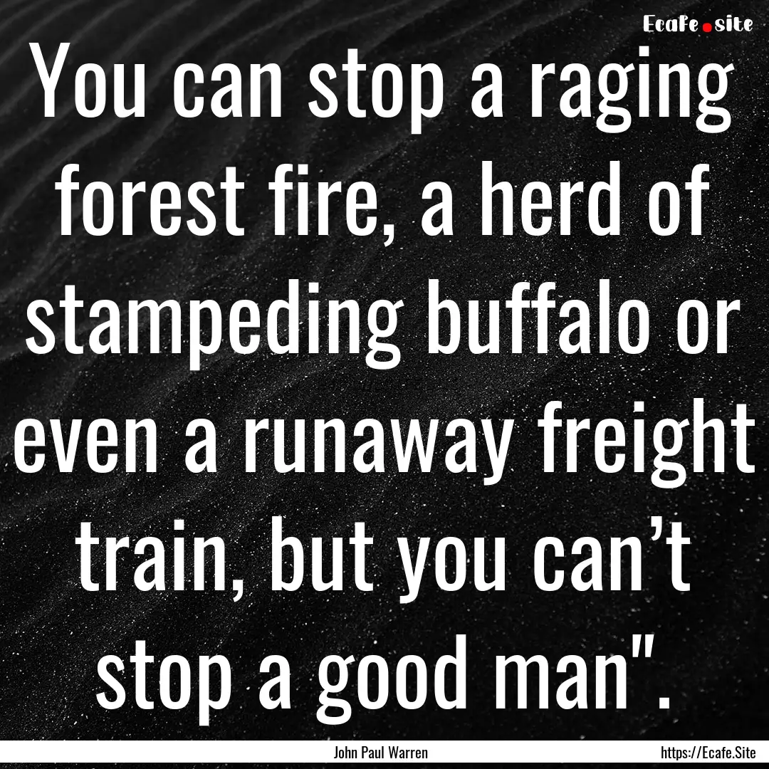 You can stop a raging forest fire, a herd.... : Quote by John Paul Warren