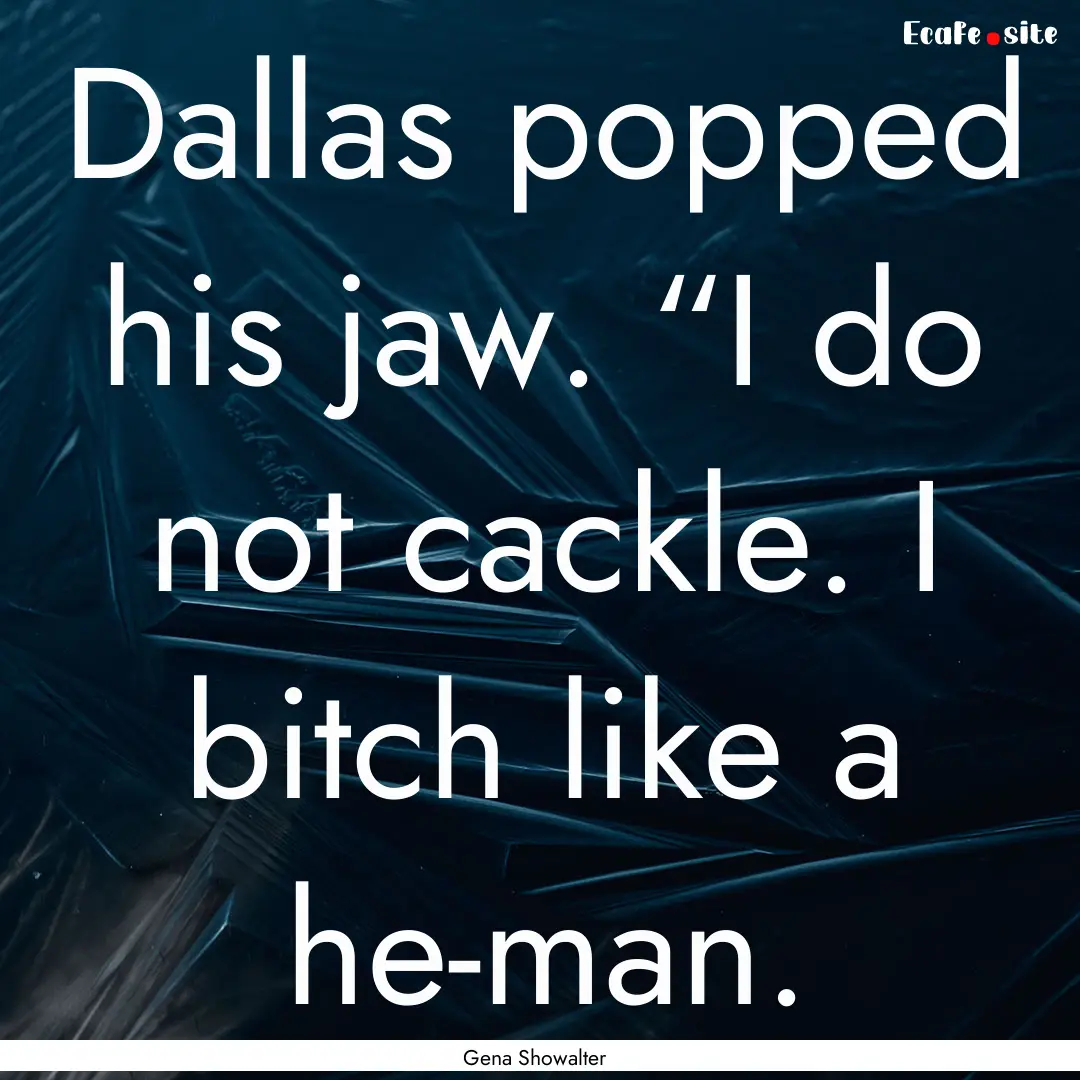 Dallas popped his jaw. “I do not cackle..... : Quote by Gena Showalter