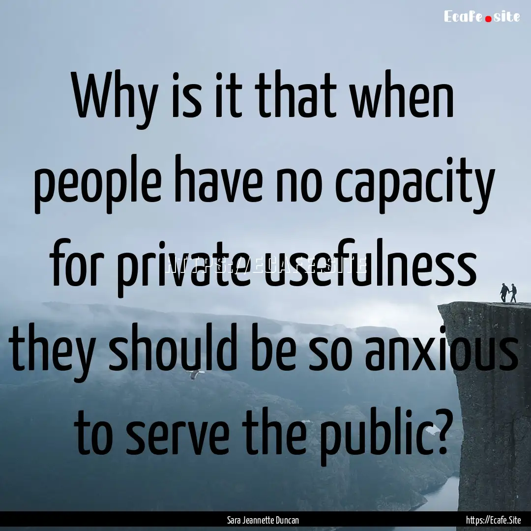 Why is it that when people have no capacity.... : Quote by Sara Jeannette Duncan