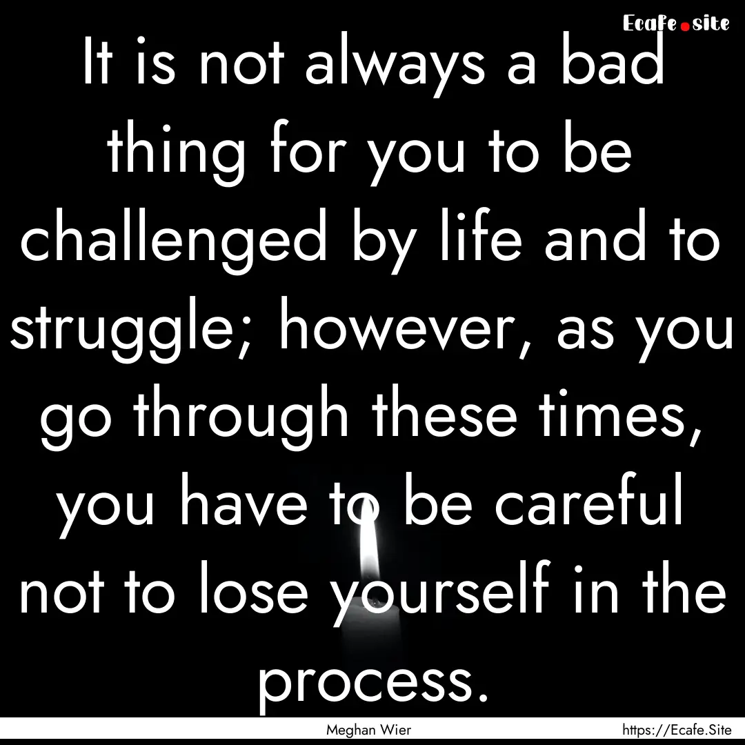 It is not always a bad thing for you to be.... : Quote by Meghan Wier