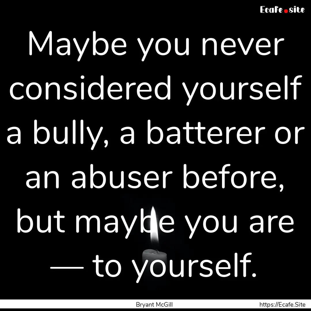 Maybe you never considered yourself a bully,.... : Quote by Bryant McGill