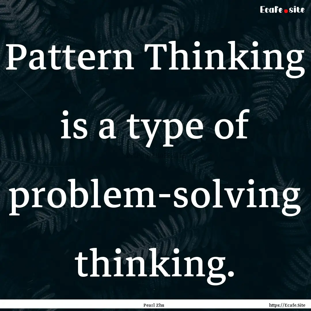 Pattern Thinking is a type of problem-solving.... : Quote by Pearl Zhu