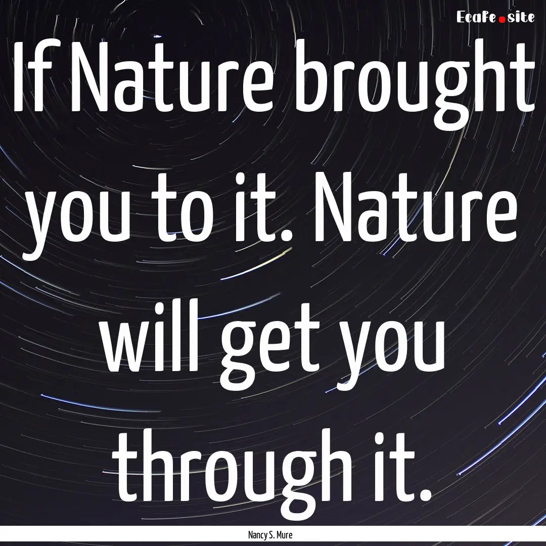 If Nature brought you to it. Nature will.... : Quote by Nancy S. Mure