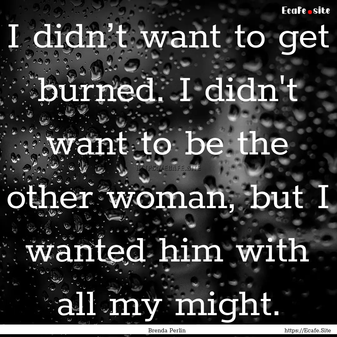 I didn’t want to get burned. I didn't want.... : Quote by Brenda Perlin