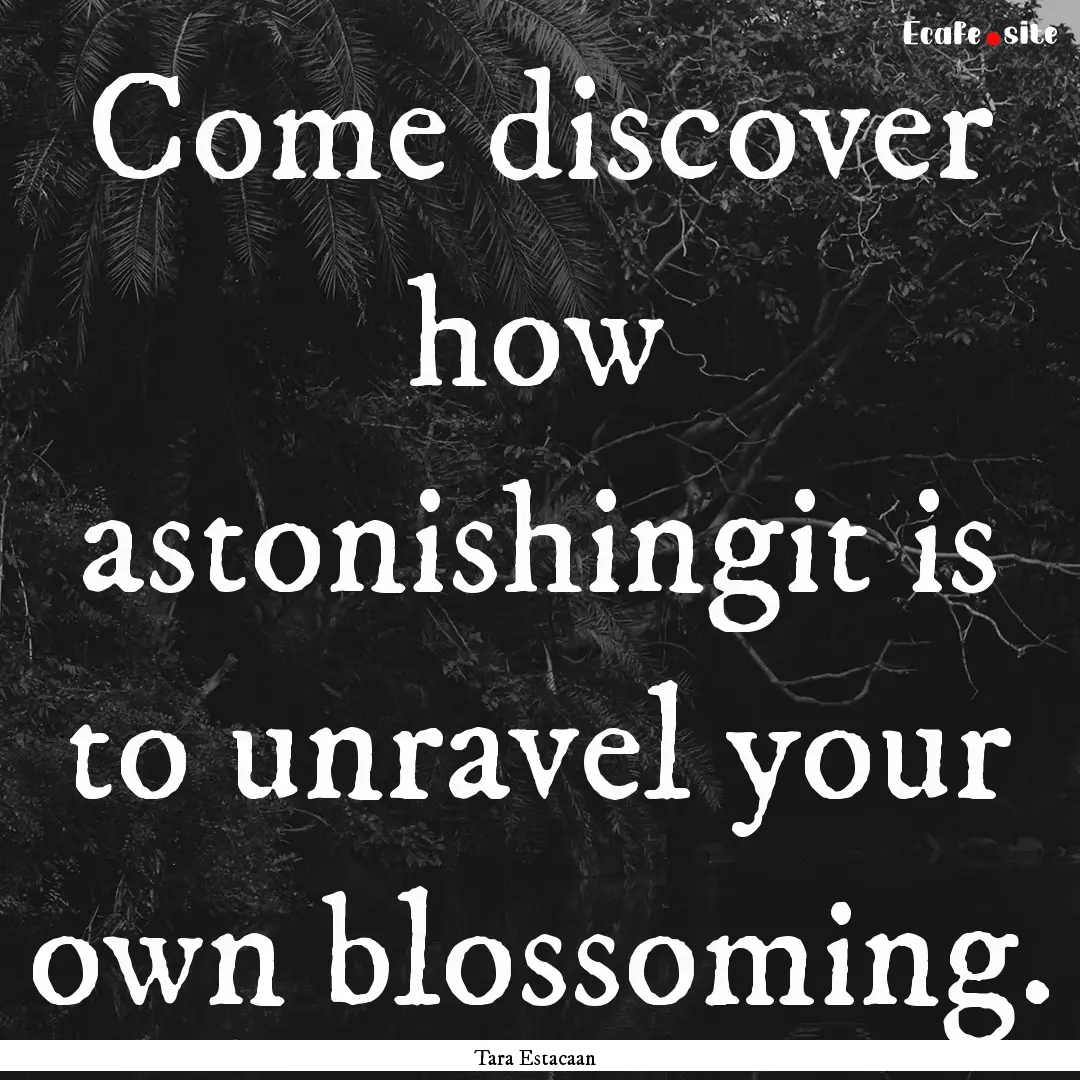 Come discover how astonishingit is to unravel.... : Quote by Tara Estacaan