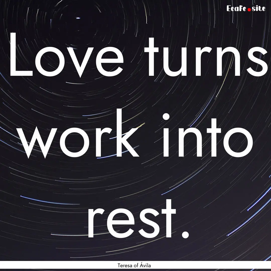 Love turns work into rest. : Quote by Teresa of Ávila