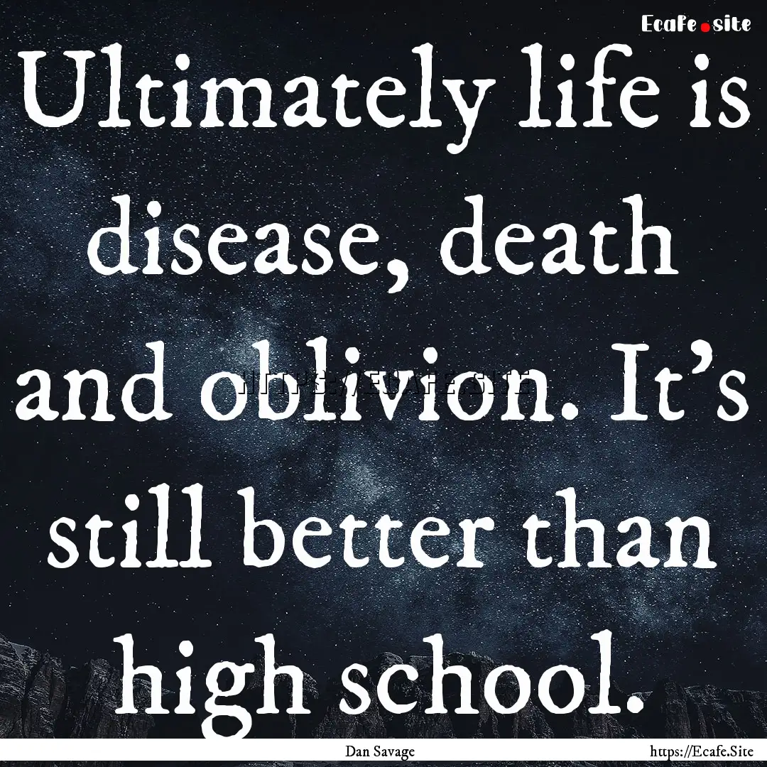 Ultimately life is disease, death and oblivion..... : Quote by Dan Savage