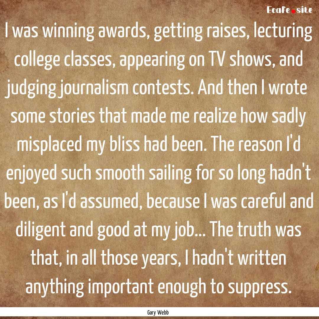 I was winning awards, getting raises, lecturing.... : Quote by Gary Webb