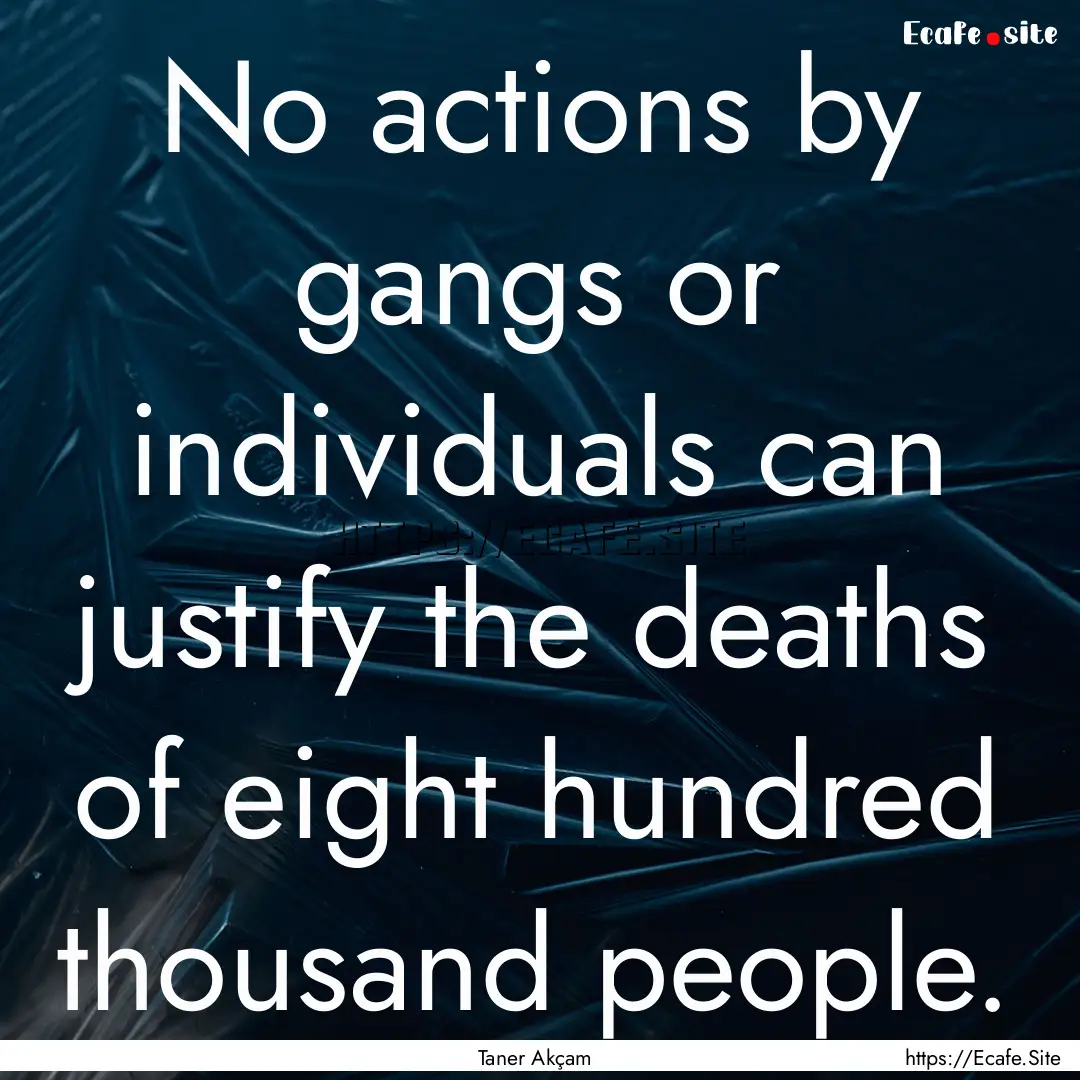 No actions by gangs or individuals can justify.... : Quote by Taner Akçam