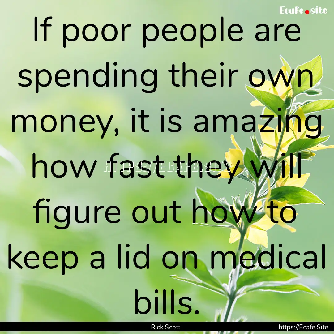 If poor people are spending their own money,.... : Quote by Rick Scott