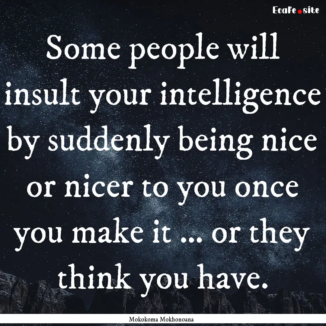 Some people will insult your intelligence.... : Quote by Mokokoma Mokhonoana