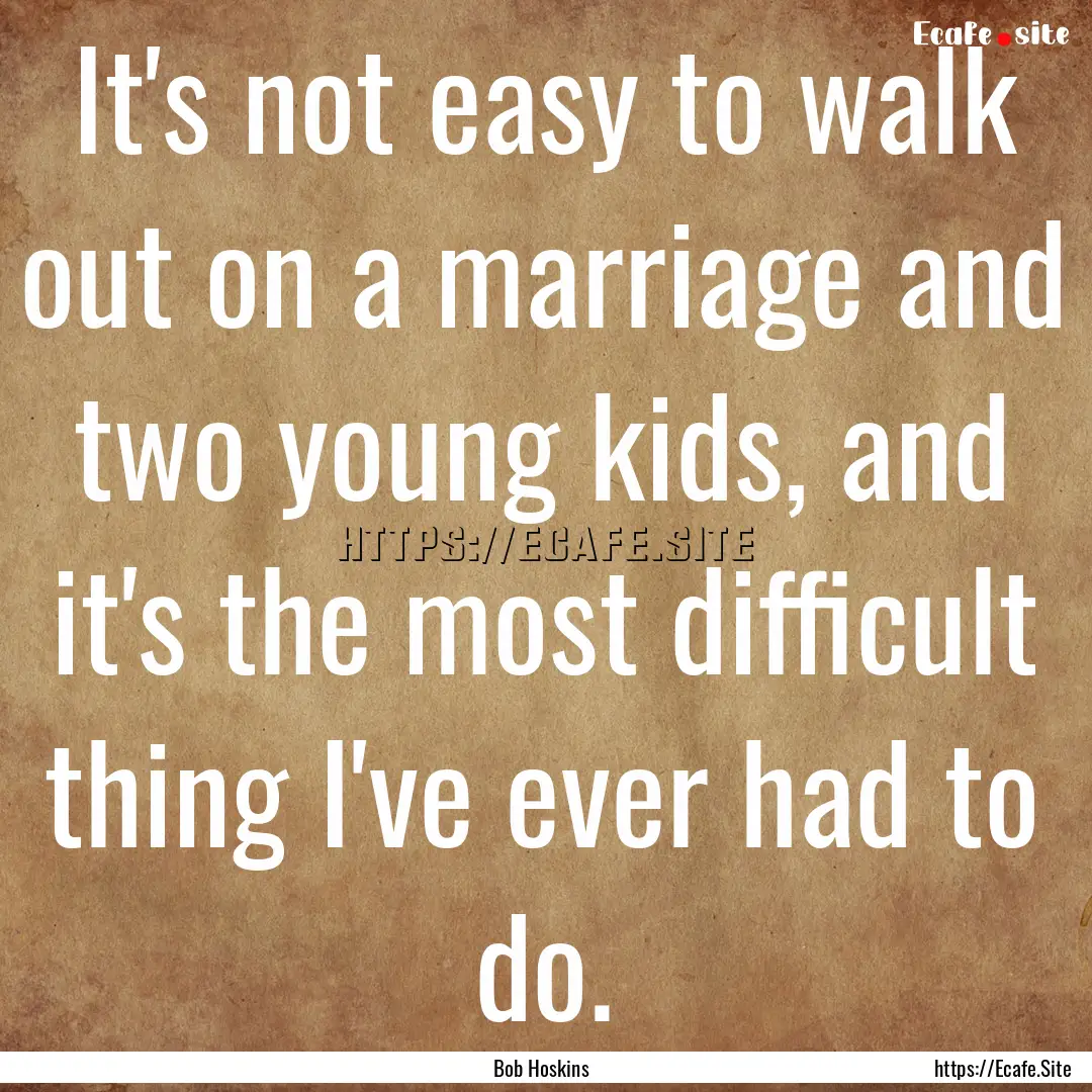 It's not easy to walk out on a marriage and.... : Quote by Bob Hoskins