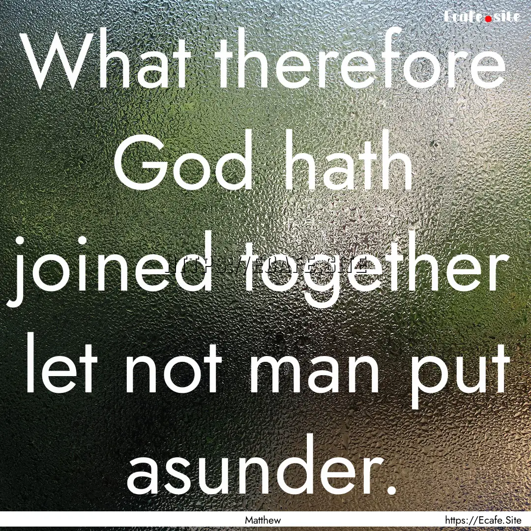 What therefore God hath joined together let.... : Quote by Matthew