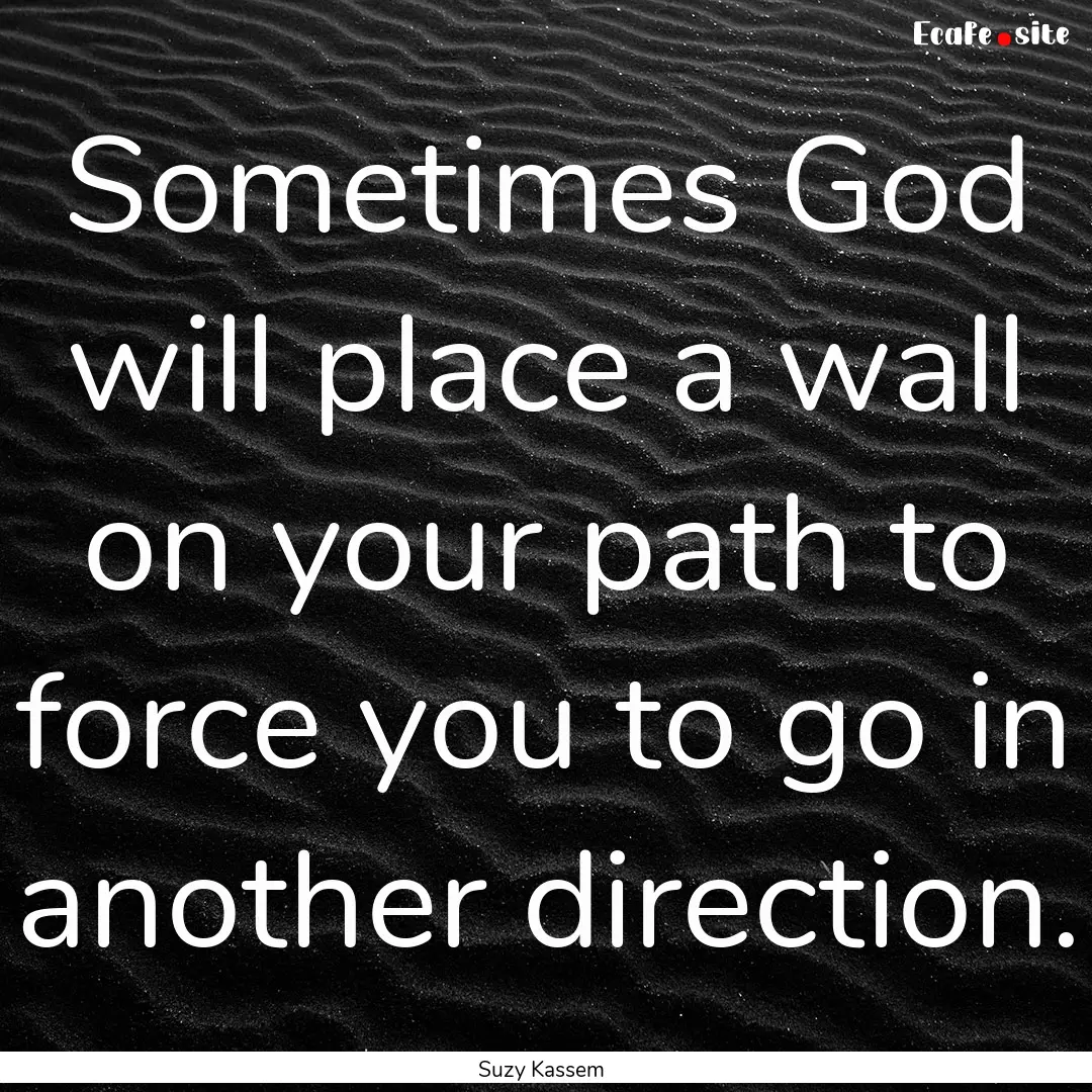 Sometimes God will place a wall on your path.... : Quote by Suzy Kassem