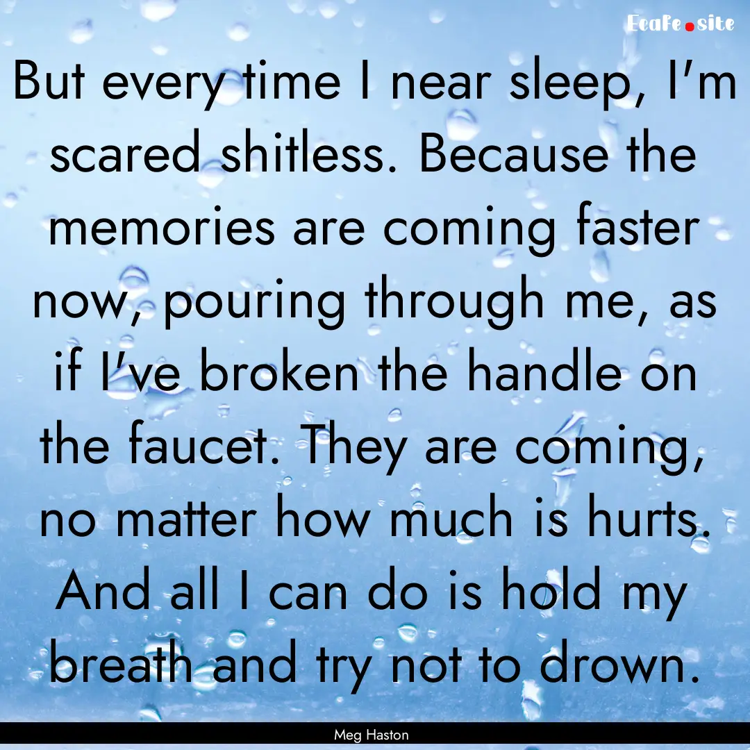 But every time I near sleep, I'm scared shitless..... : Quote by Meg Haston