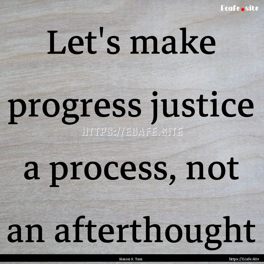 Let's make progress justice a process, not.... : Quote by Simon S. Tam