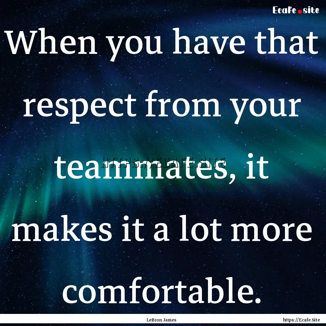 When you have that respect from your teammates,.... : Quote by LeBron James