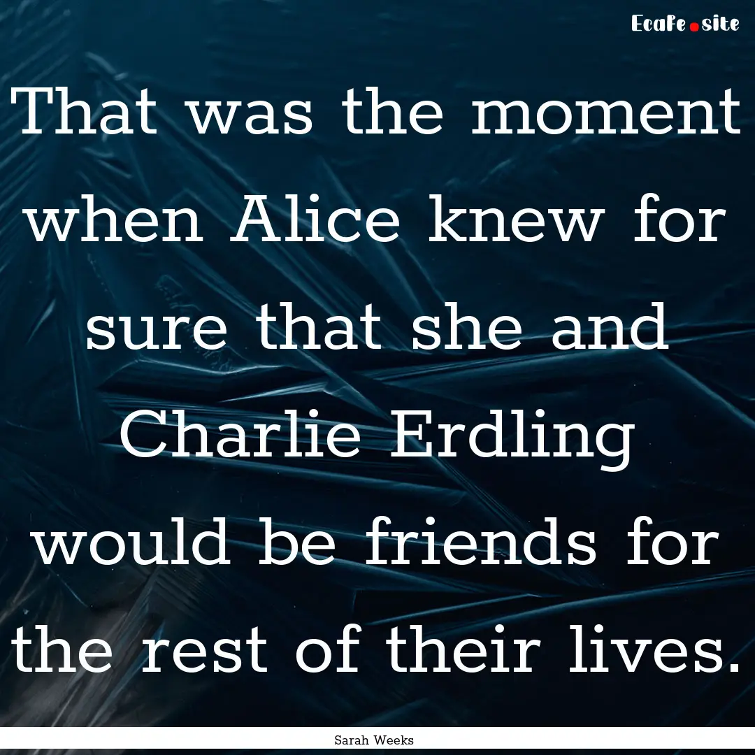 That was the moment when Alice knew for sure.... : Quote by Sarah Weeks