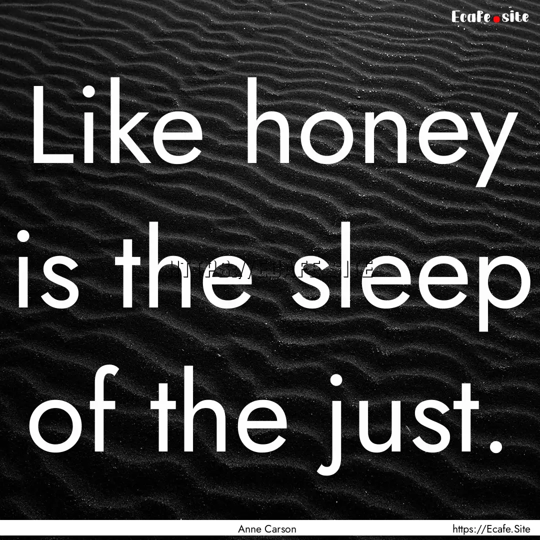 Like honey is the sleep of the just. : Quote by Anne Carson