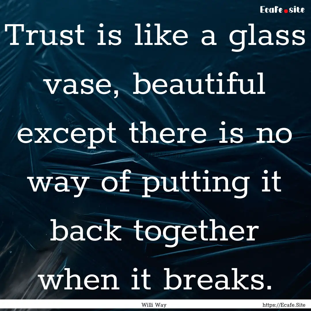 Trust is like a glass vase, beautiful except.... : Quote by Willi Way