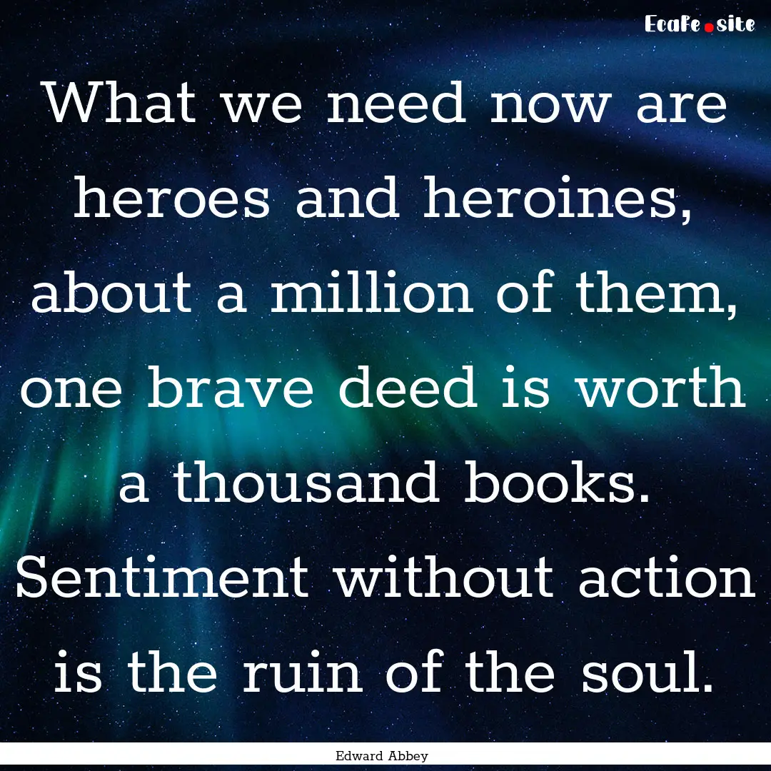 What we need now are heroes and heroines,.... : Quote by Edward Abbey