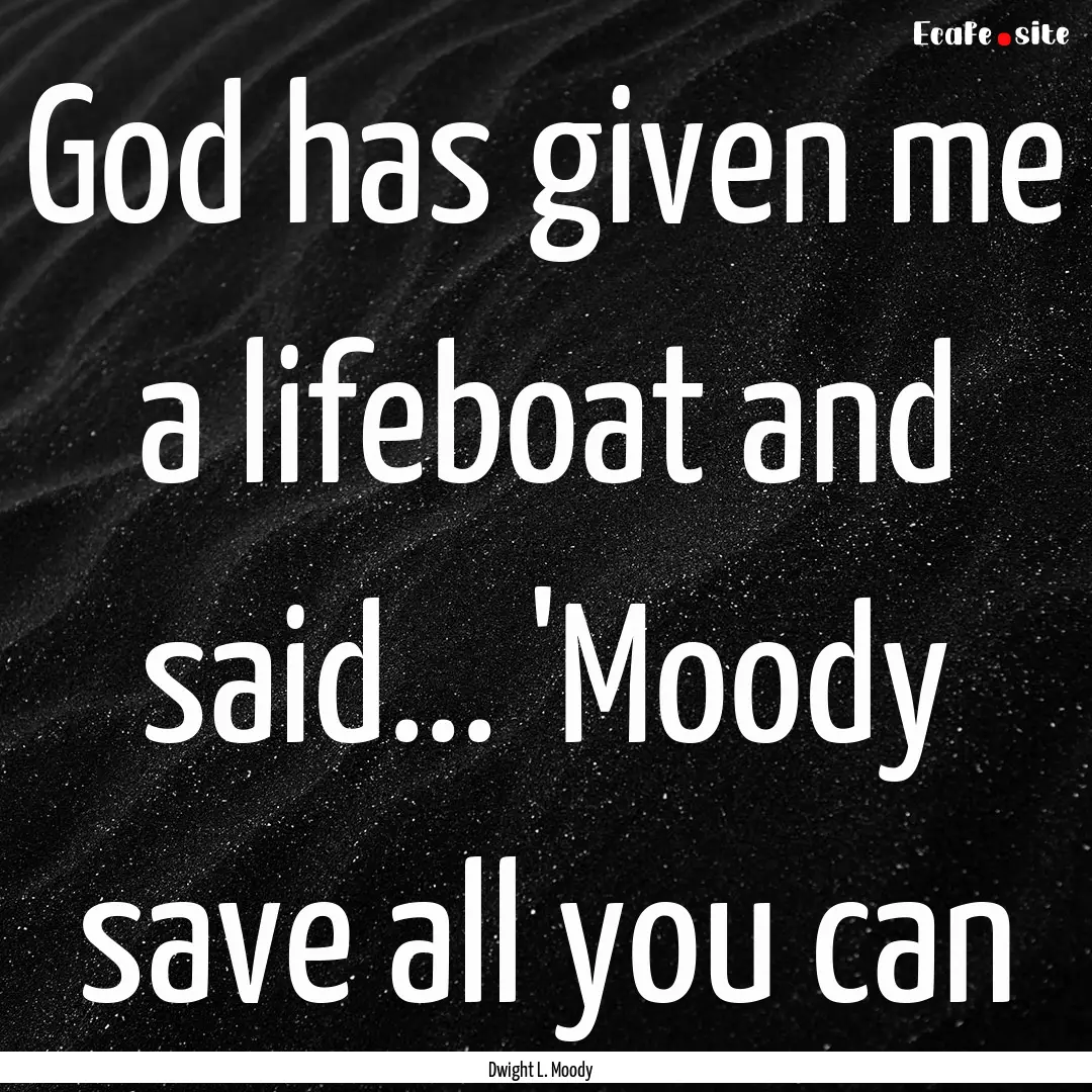 God has given me a lifeboat and said... 'Moody.... : Quote by Dwight L. Moody