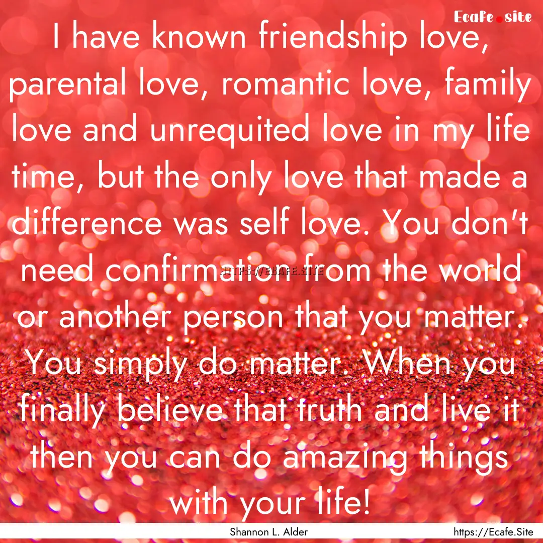 I have known friendship love, parental love,.... : Quote by Shannon L. Alder