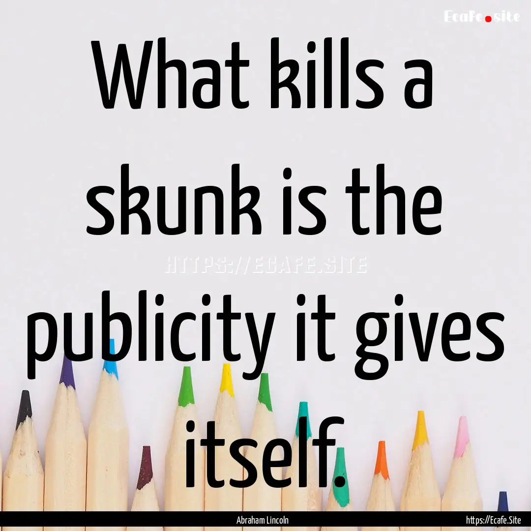 What kills a skunk is the publicity it gives.... : Quote by Abraham Lincoln