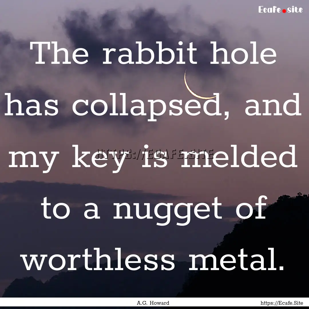 The rabbit hole has collapsed, and my key.... : Quote by A.G. Howard