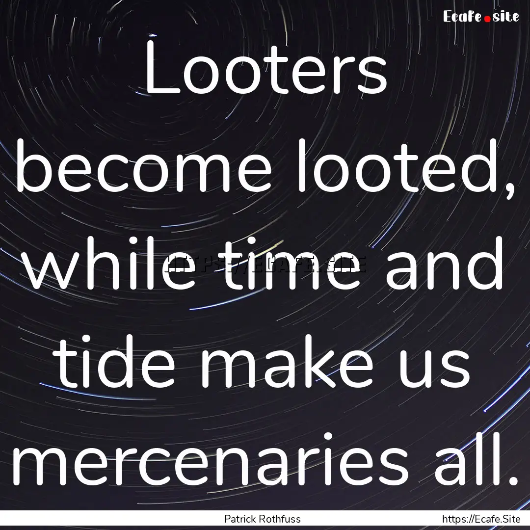 Looters become looted, while time and tide.... : Quote by Patrick Rothfuss