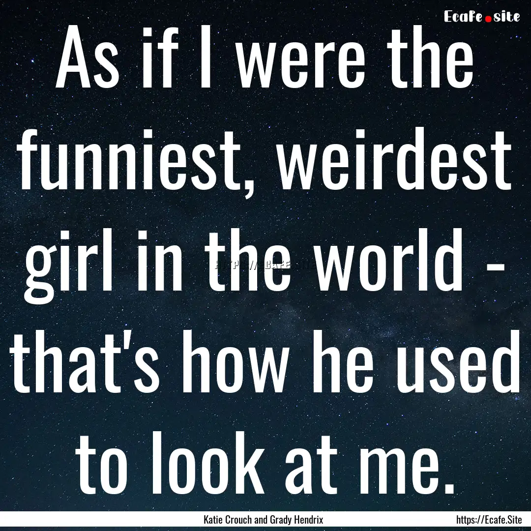 As if I were the funniest, weirdest girl.... : Quote by Katie Crouch and Grady Hendrix