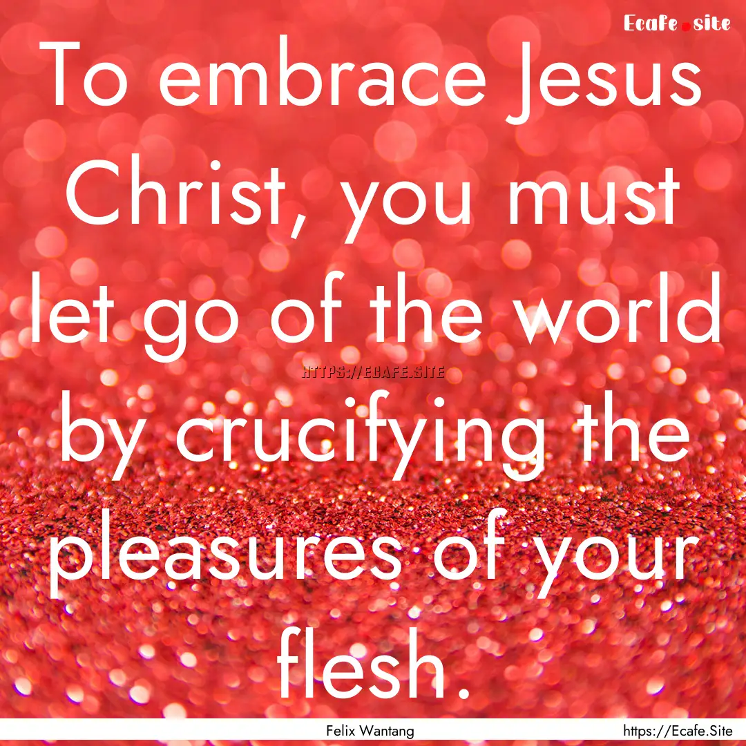 To embrace Jesus Christ, you must let go.... : Quote by Felix Wantang