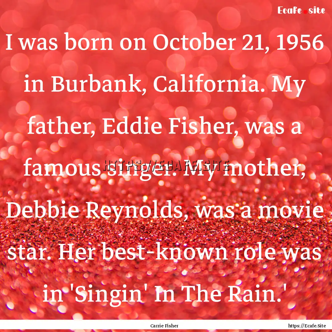 I was born on October 21, 1956 in Burbank,.... : Quote by Carrie Fisher