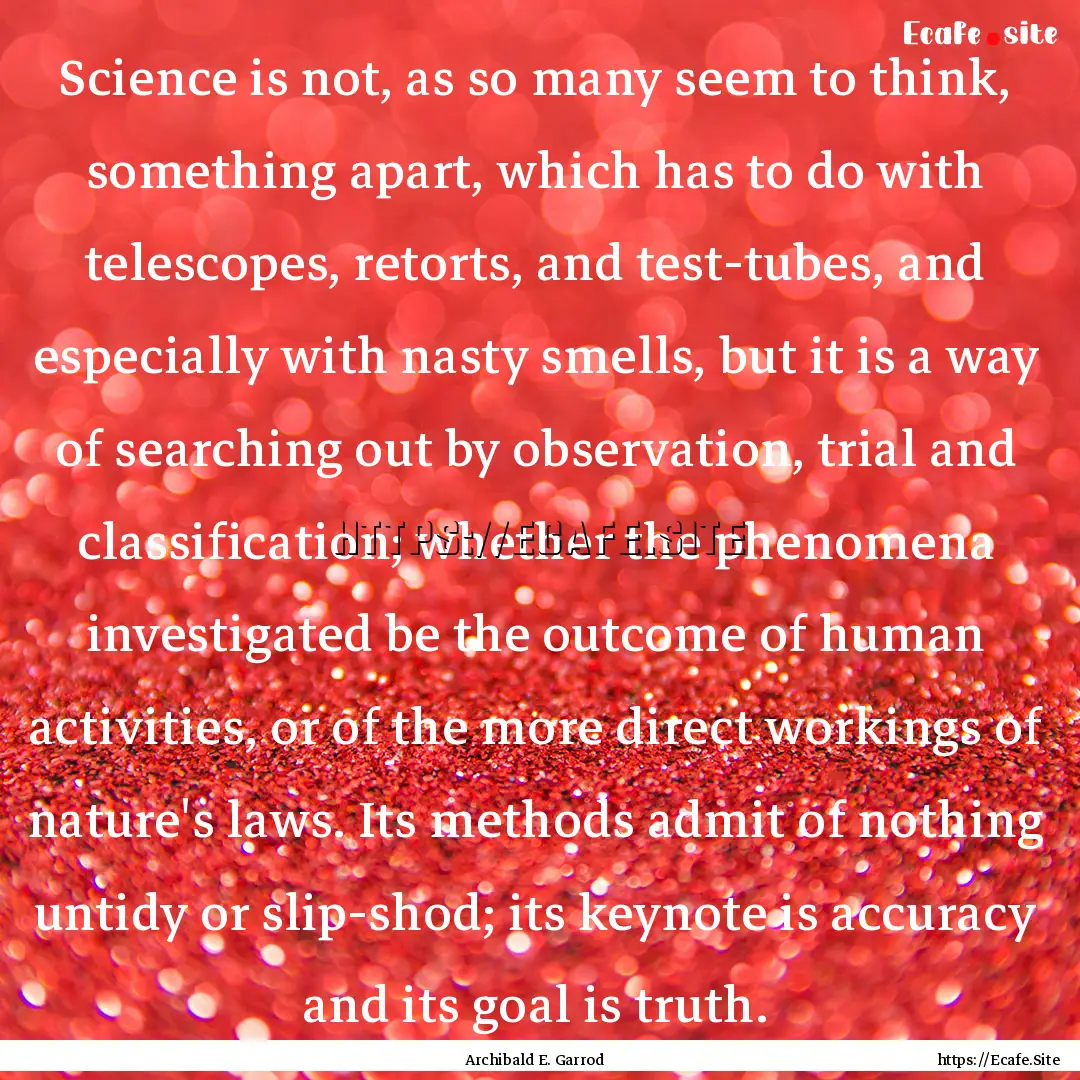 Science is not, as so many seem to think,.... : Quote by Archibald E. Garrod