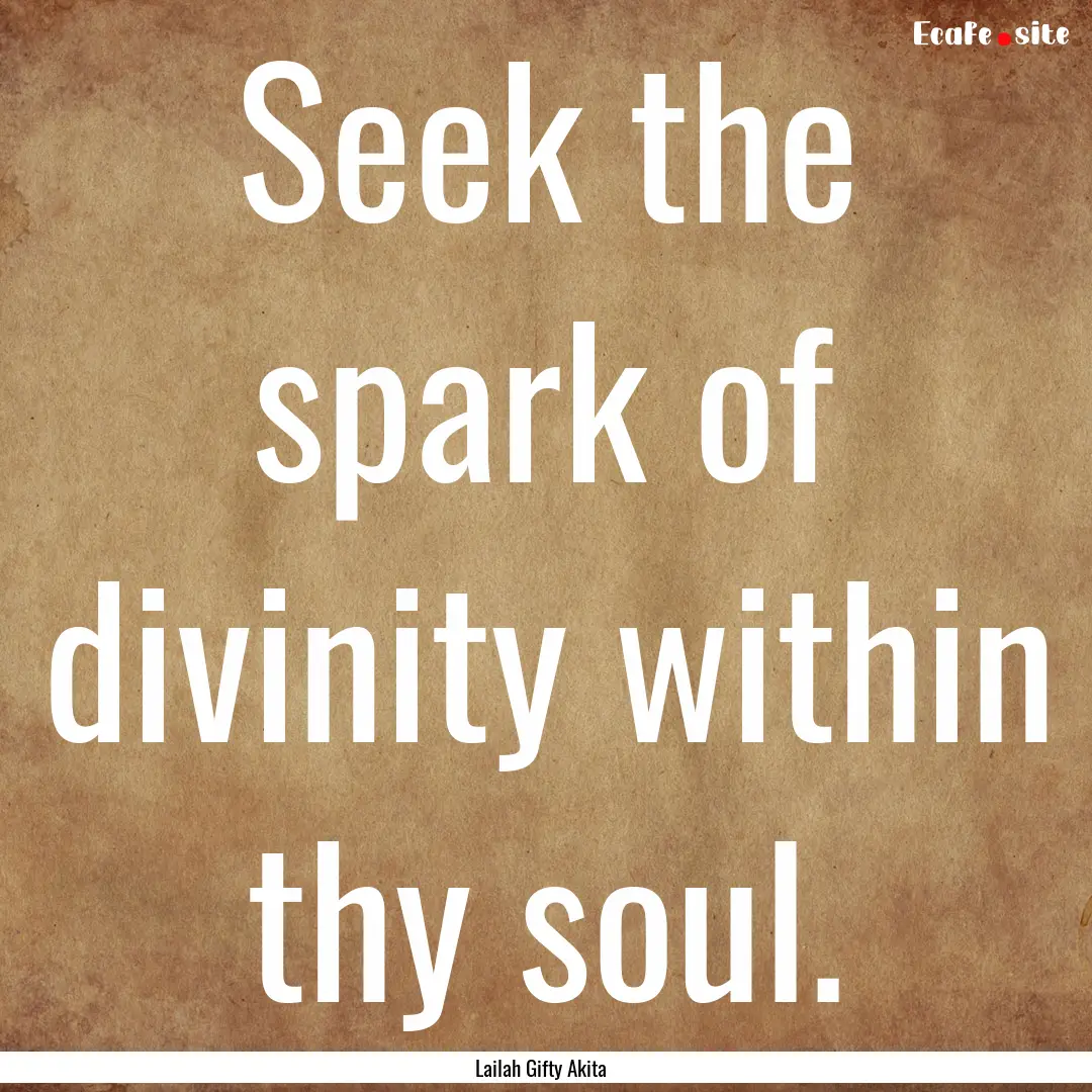 Seek the spark of divinity within thy soul..... : Quote by Lailah Gifty Akita