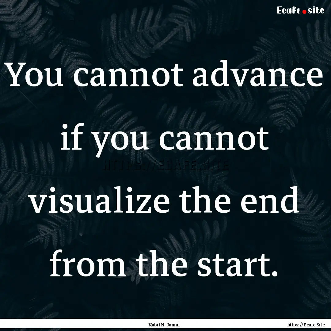 You cannot advance if you cannot visualize.... : Quote by Nabil N. Jamal