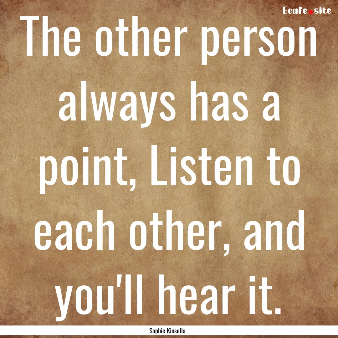 The other person always has a point, Listen.... : Quote by Sophie Kinsella