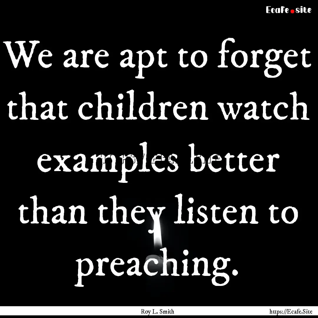 We are apt to forget that children watch.... : Quote by Roy L. Smith