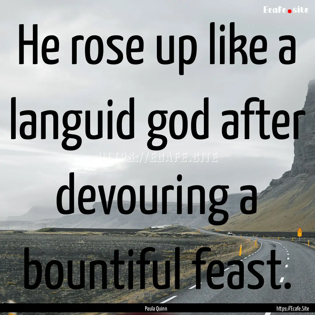 He rose up like a languid god after devouring.... : Quote by Paula Quinn