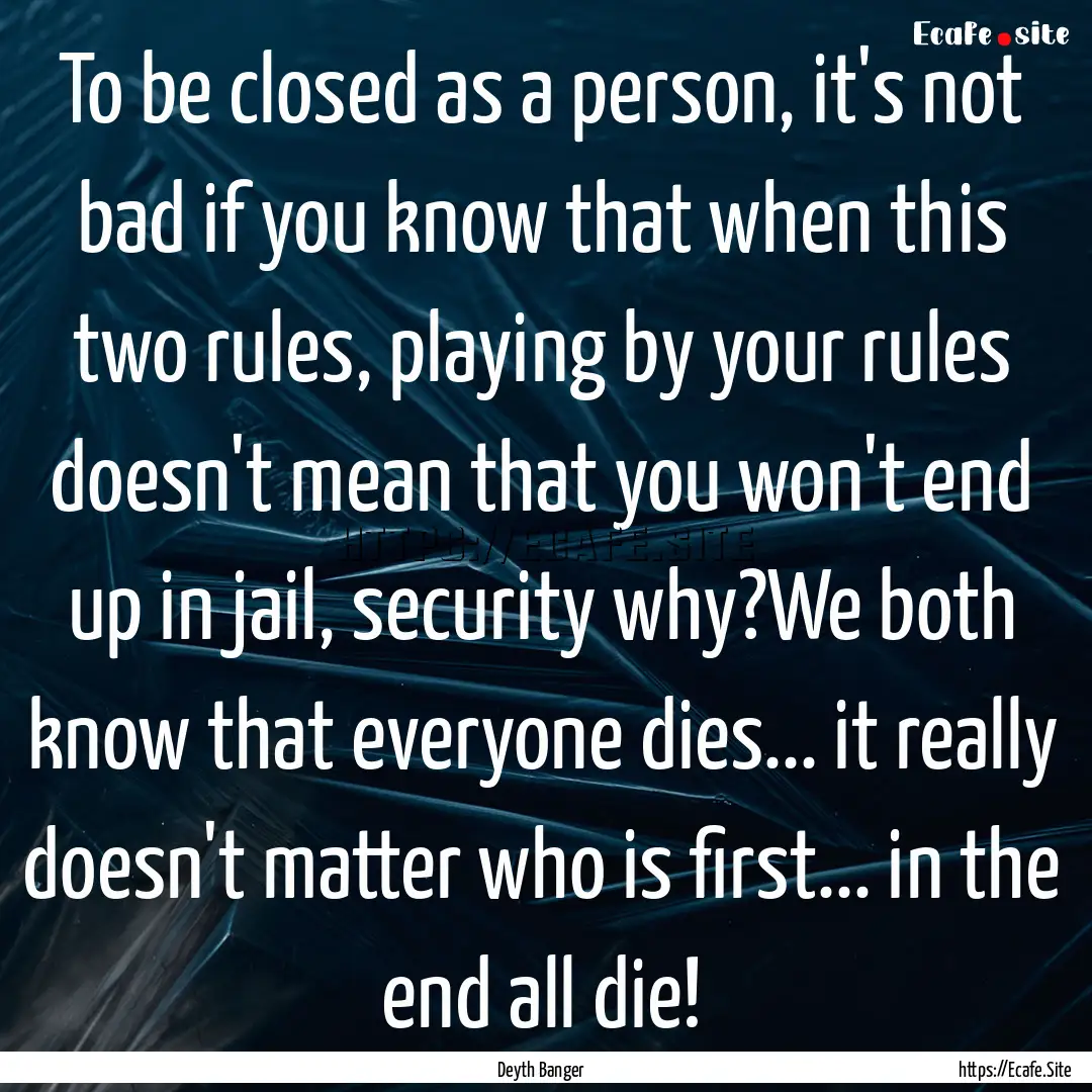 To be closed as a person, it's not bad if.... : Quote by Deyth Banger