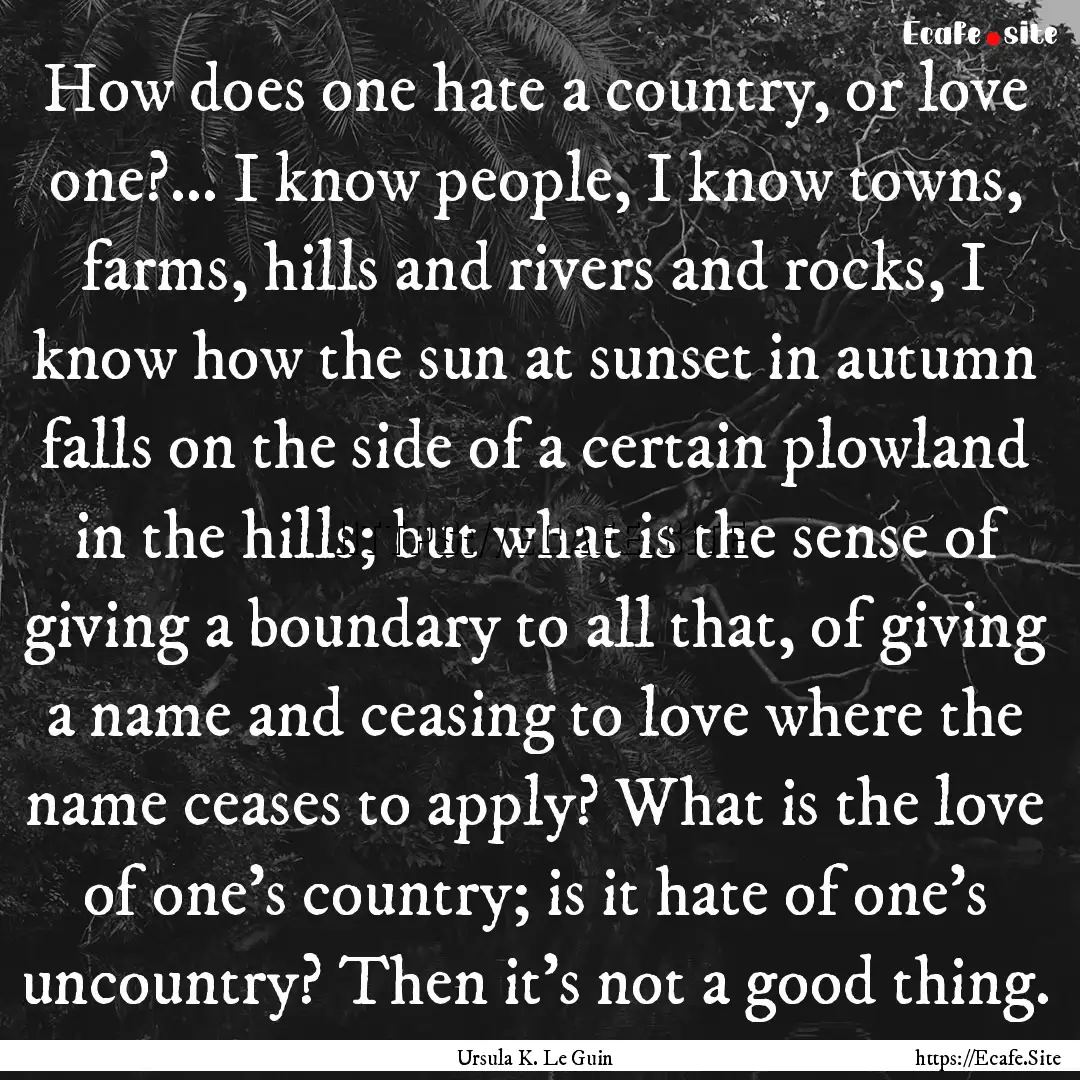 How does one hate a country, or love one?....... : Quote by Ursula K. Le Guin