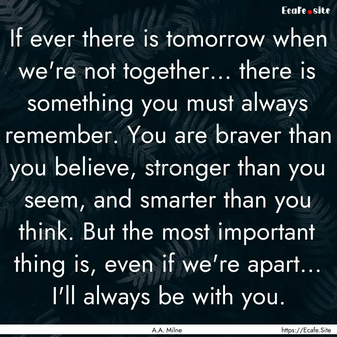 If ever there is tomorrow when we're not.... : Quote by A.A. Milne