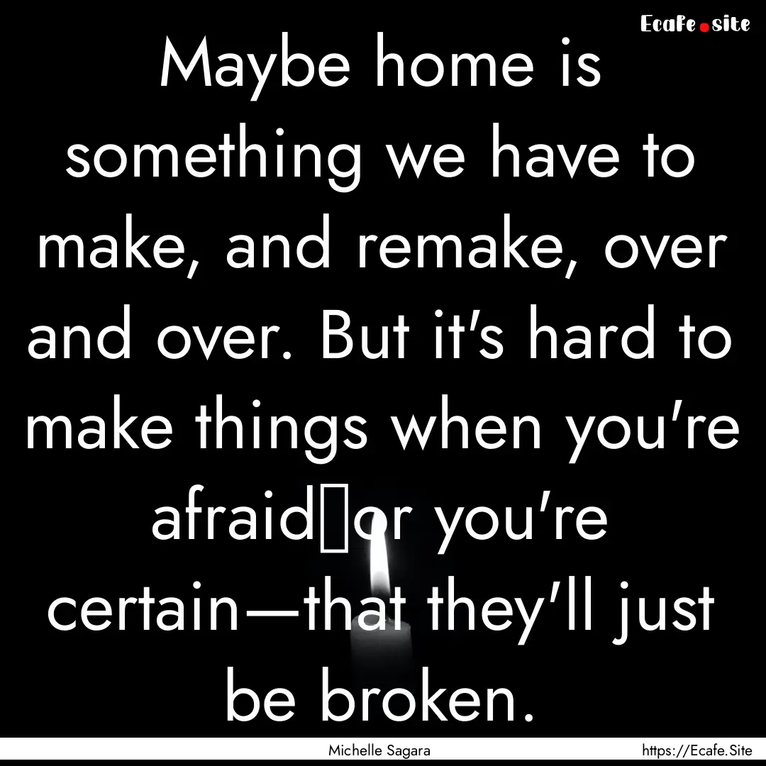 Maybe home is something we have to make,.... : Quote by Michelle Sagara