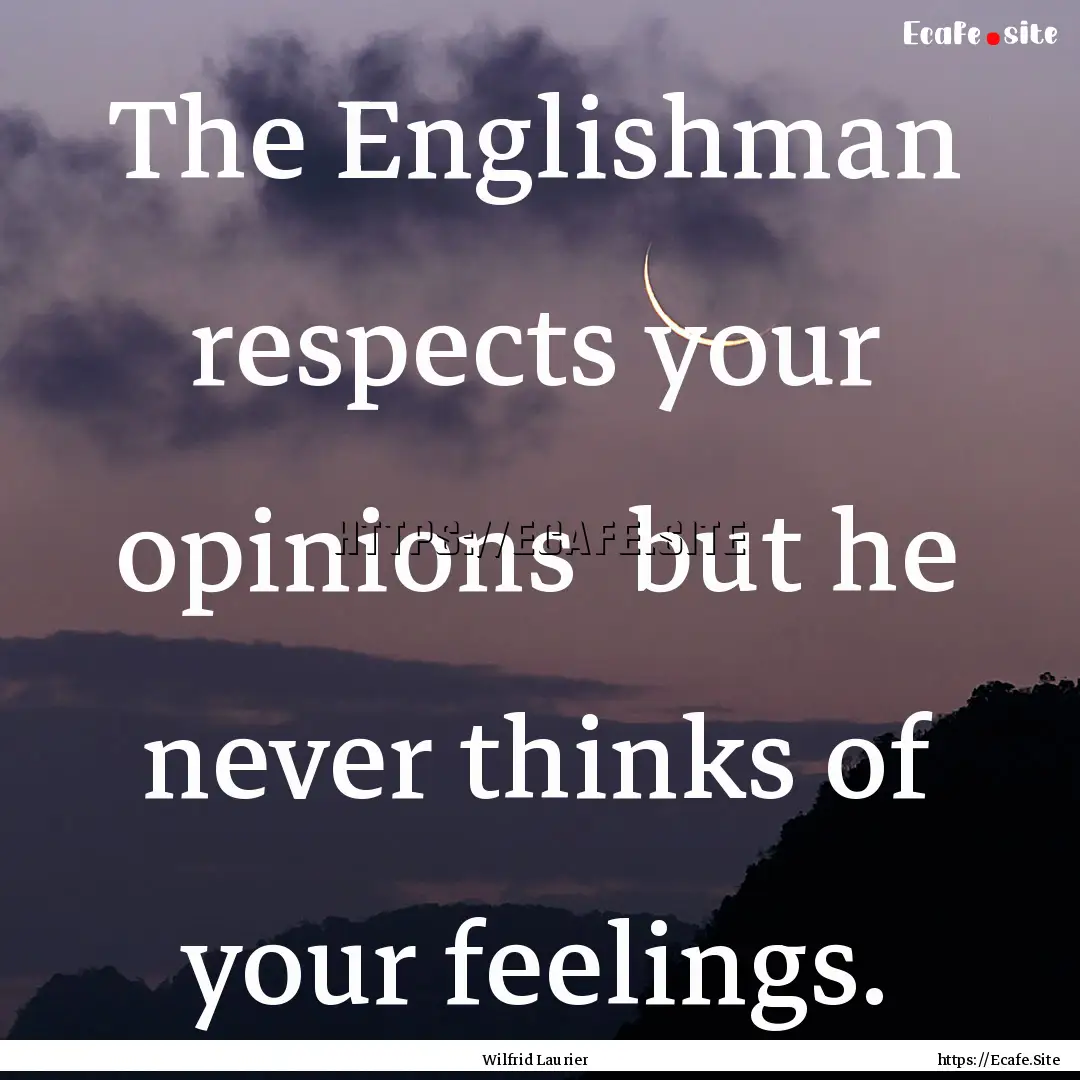 The Englishman respects your opinions but.... : Quote by Wilfrid Laurier