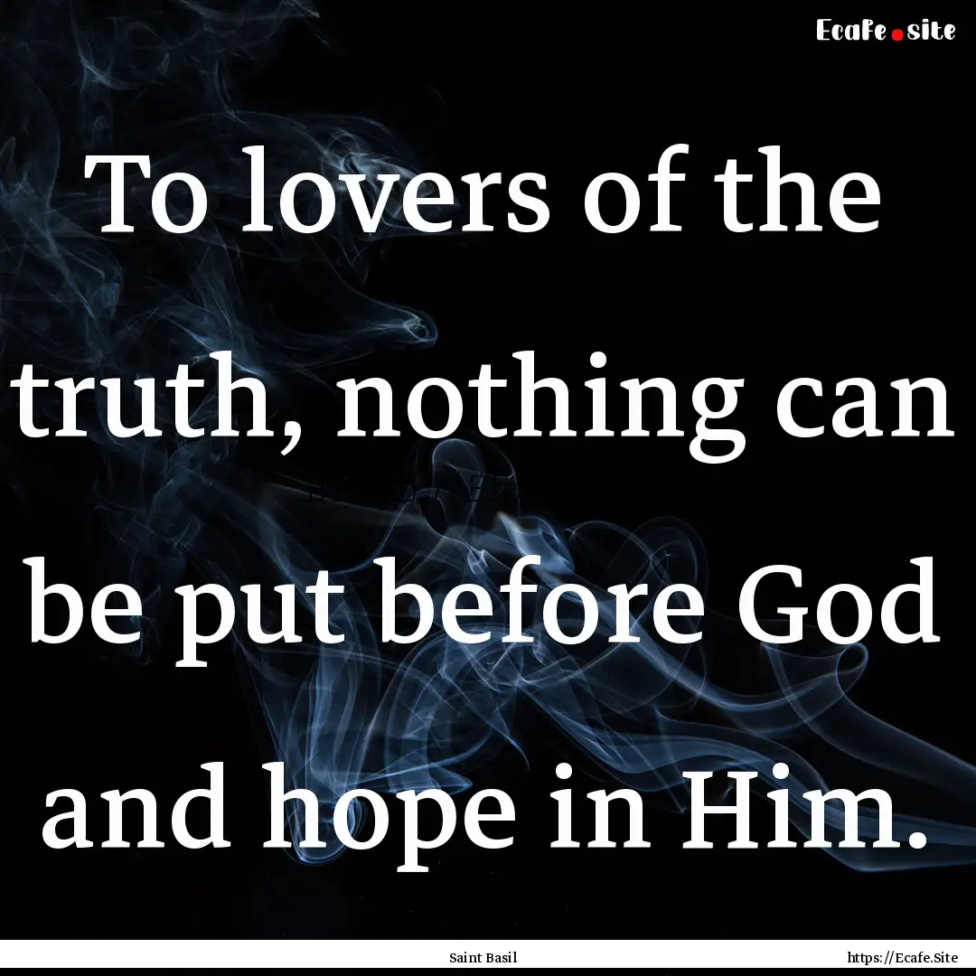 To lovers of the truth, nothing can be put.... : Quote by Saint Basil